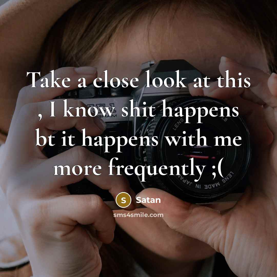 “Take a close look at this , I know shit happens bt it happens with me more frequently ;(” quote by Satan