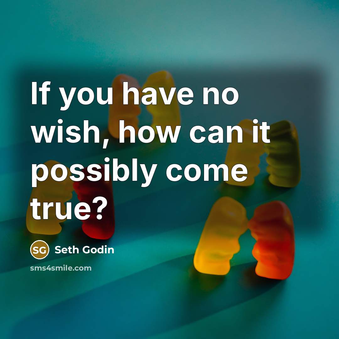 “If you have no wish, how can it possibly come…” quote by Seth Godin