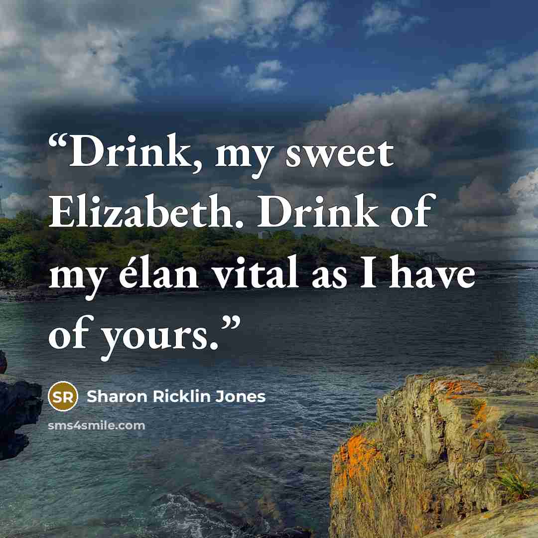 “Drink, my sweet Elizabeth. Drink of my élan vital as I have of yours.” quote by Sharon Ricklin Jones