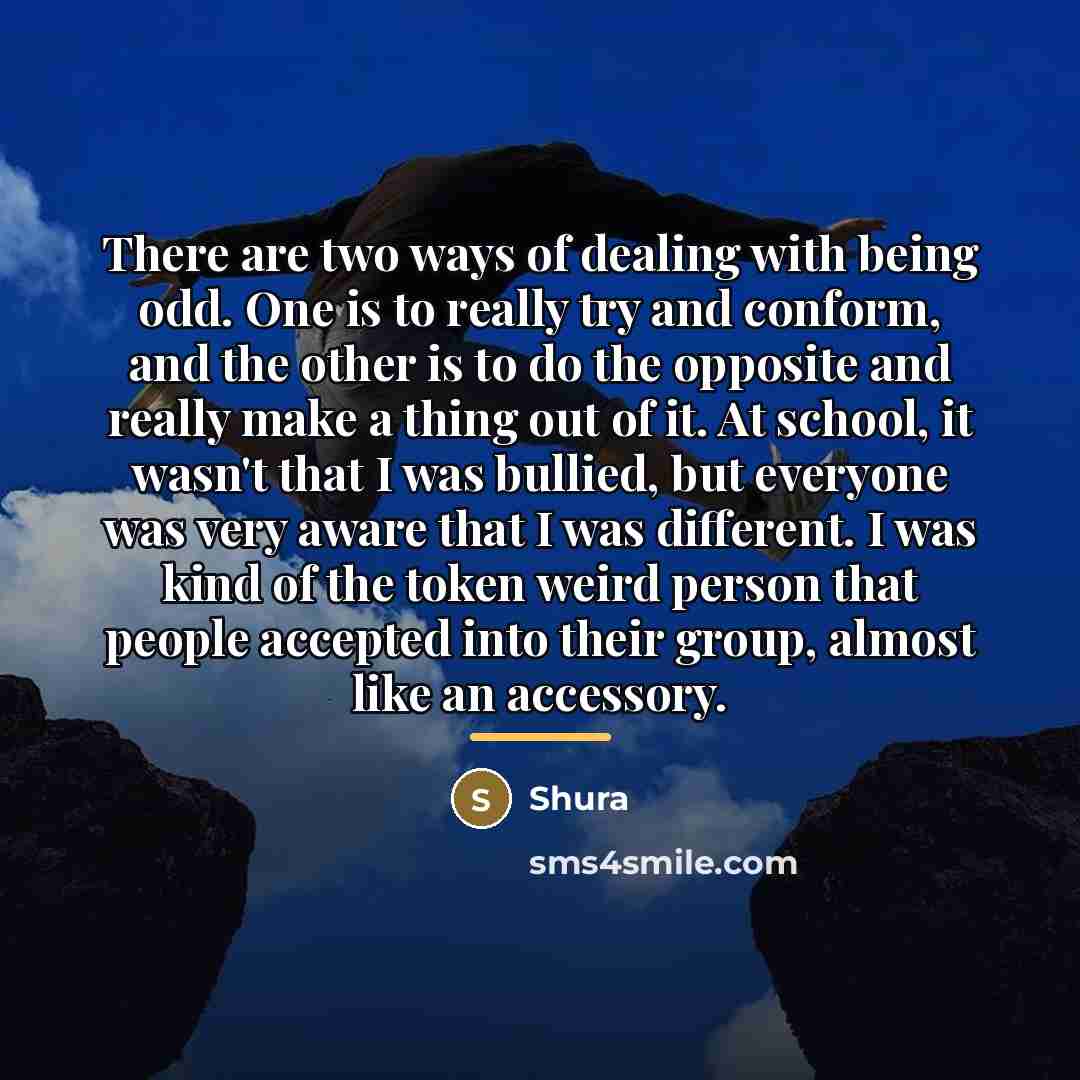 “There are two ways of dealing with being odd. One…” quote by Shura