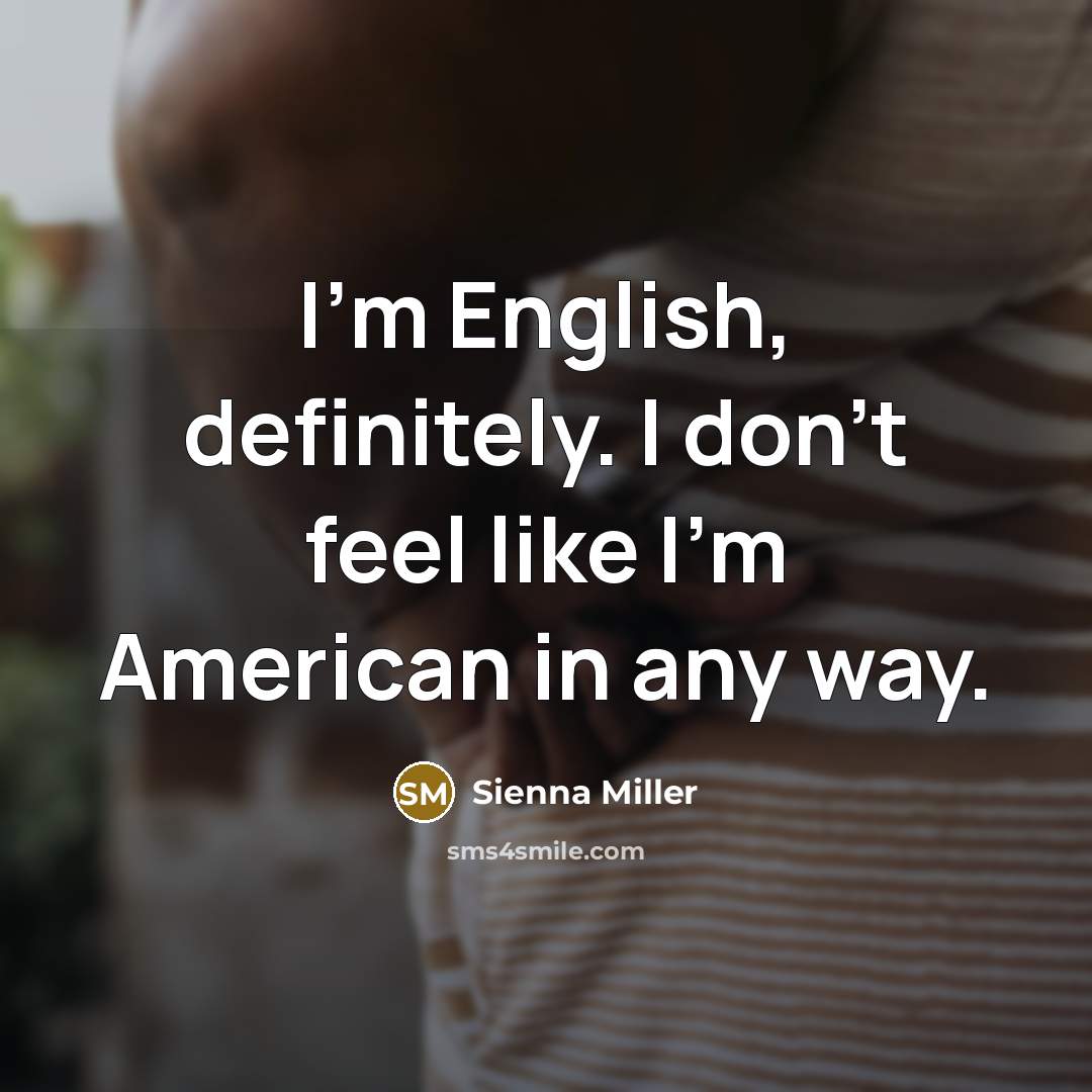 “I'm English, definitely. I don't feel like I'm American in…” quote by Sienna Miller