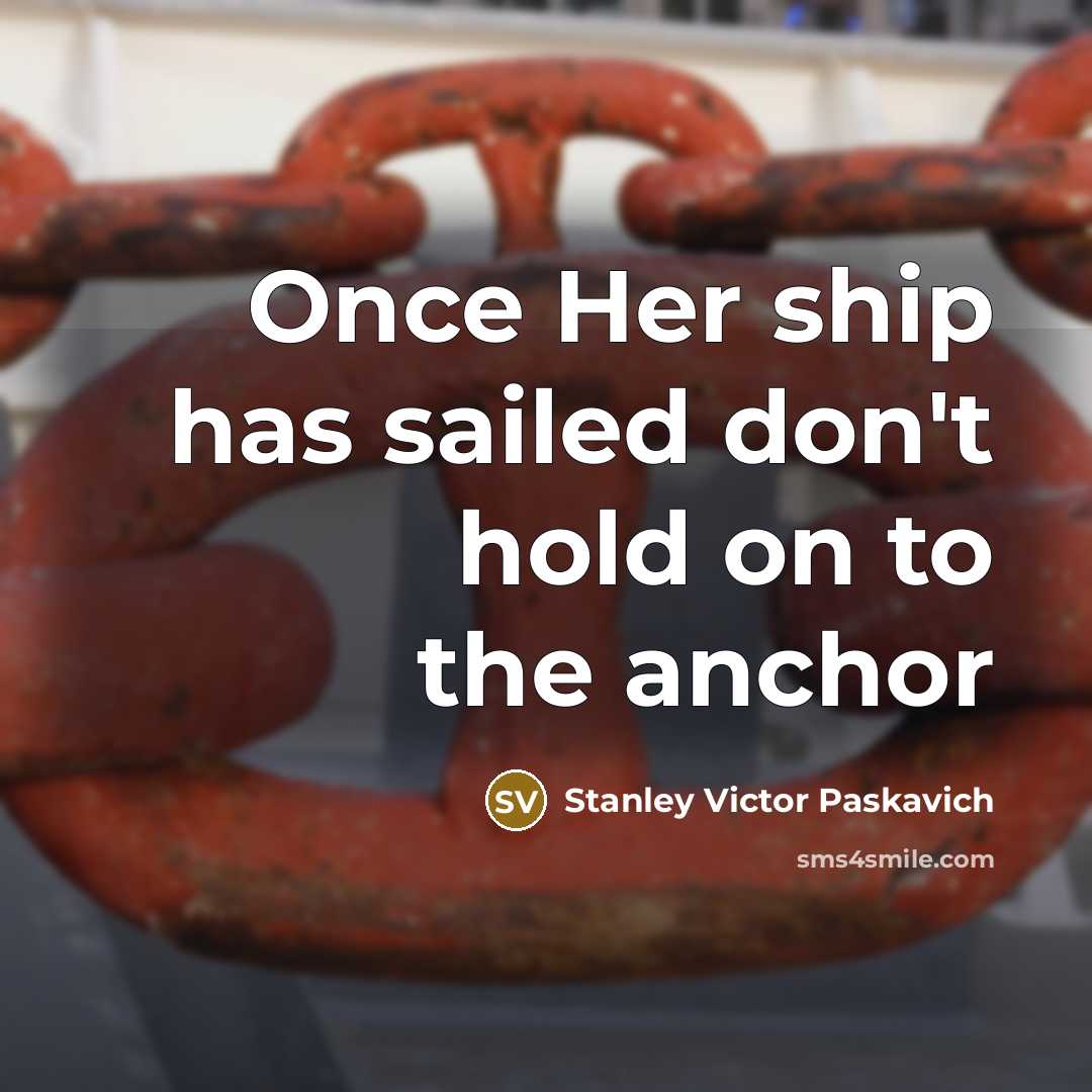 “Once Her ship has sailed don't hold on to the anchor” quote by Stanley Victor Paskavich