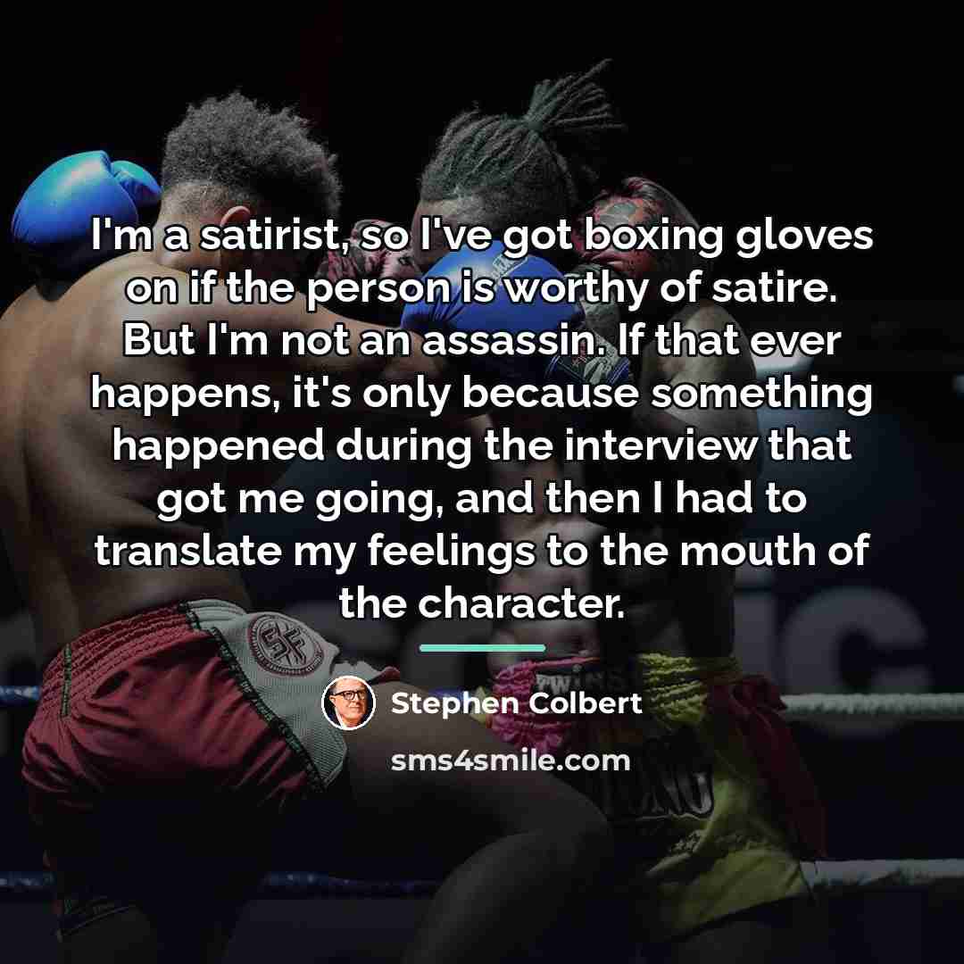 “I'm a satirist, so I've got boxing gloves on if…” quote by Stephen Colbert