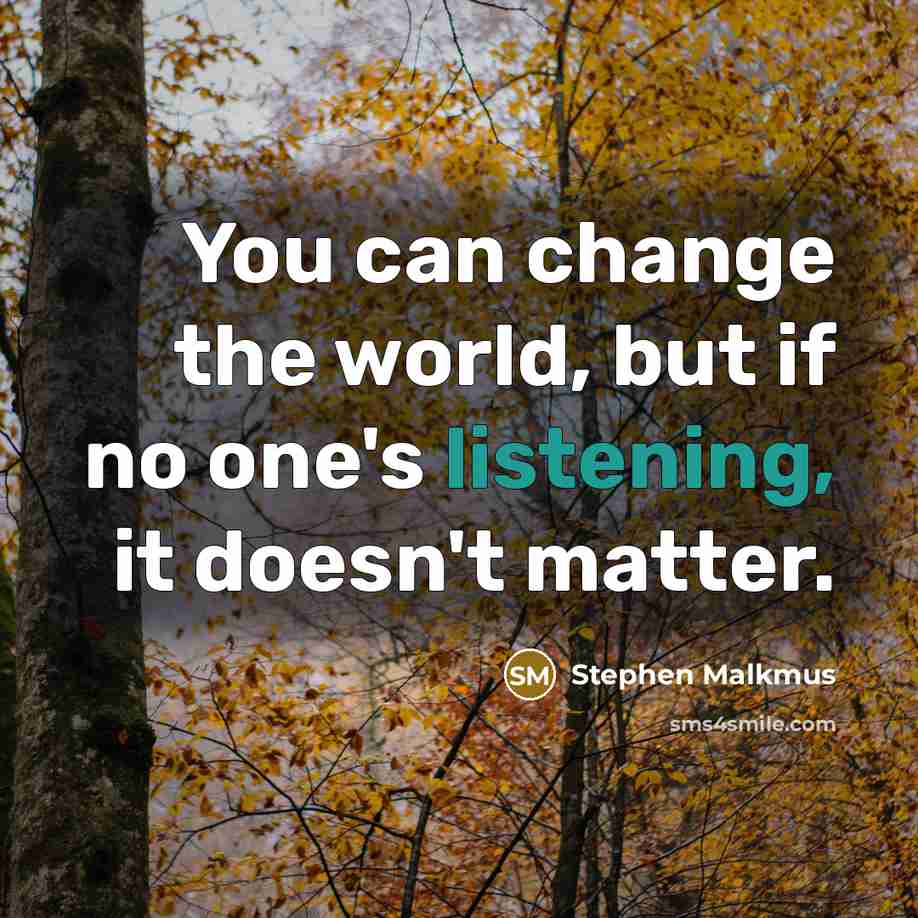 “You can change the world, but if no one's listening, it doesn't matter.” quote by Stephen Malkmus