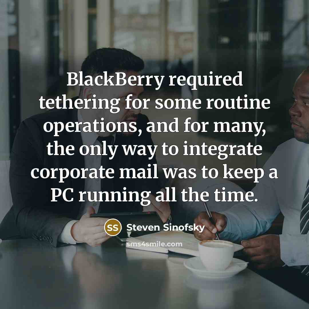 “BlackBerry required tethering for some routine operations, and for many,…” quote by Steven Sinofsky