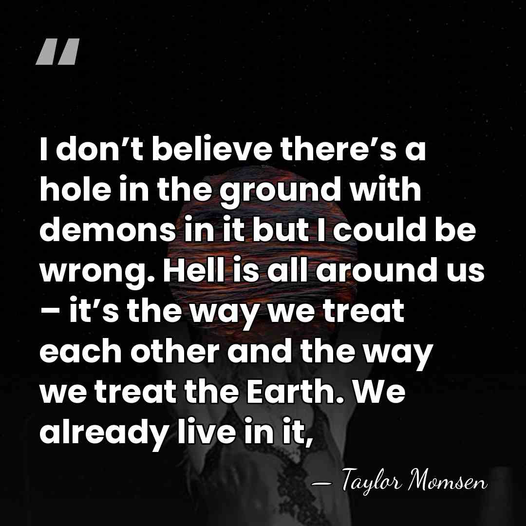 I don’t believe there’s a hole in the ground with demons in&hellip; - Taylor Momsen