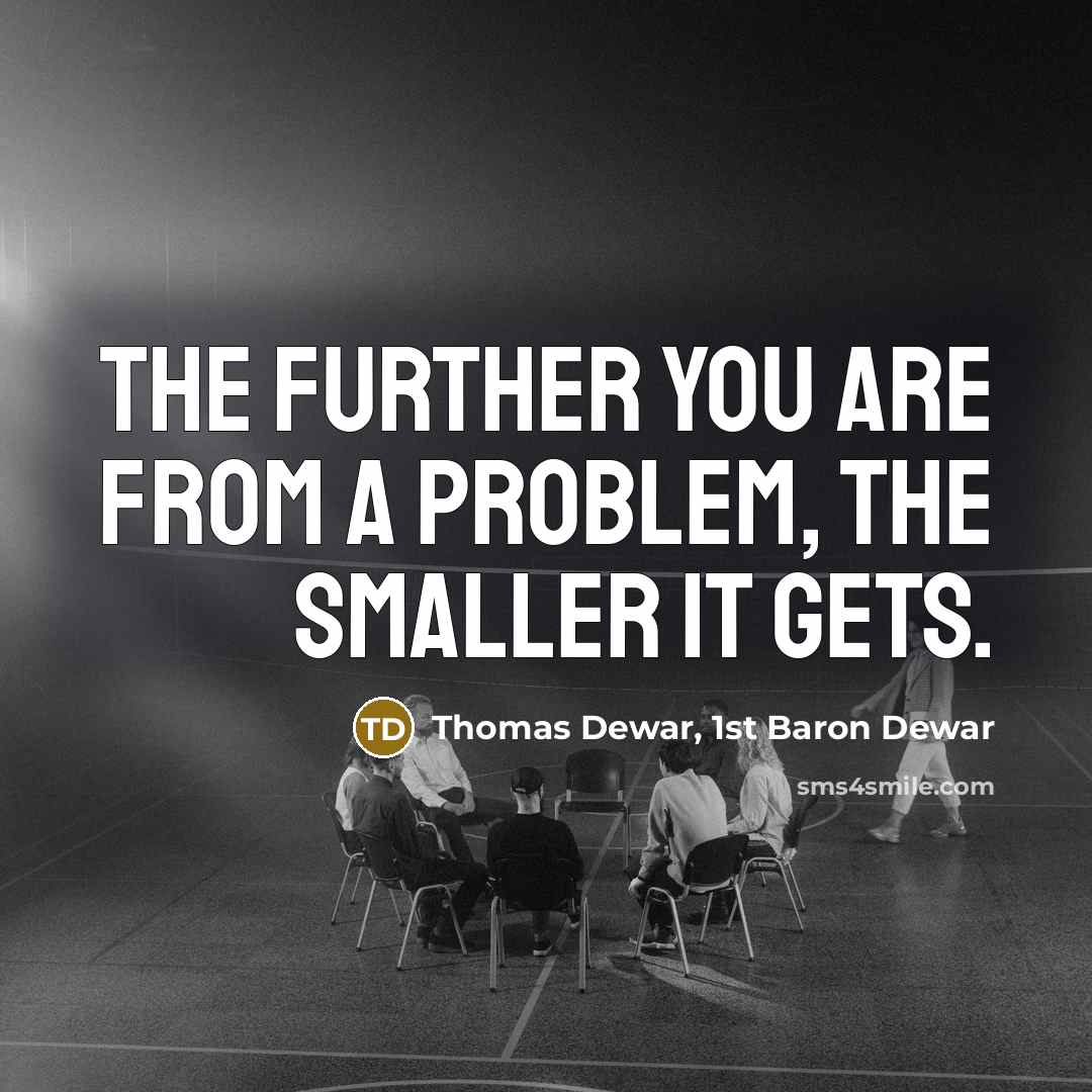“The further you are from a problem, the smaller it…” quote by Thomas Dewar, 1st Baron Dewar