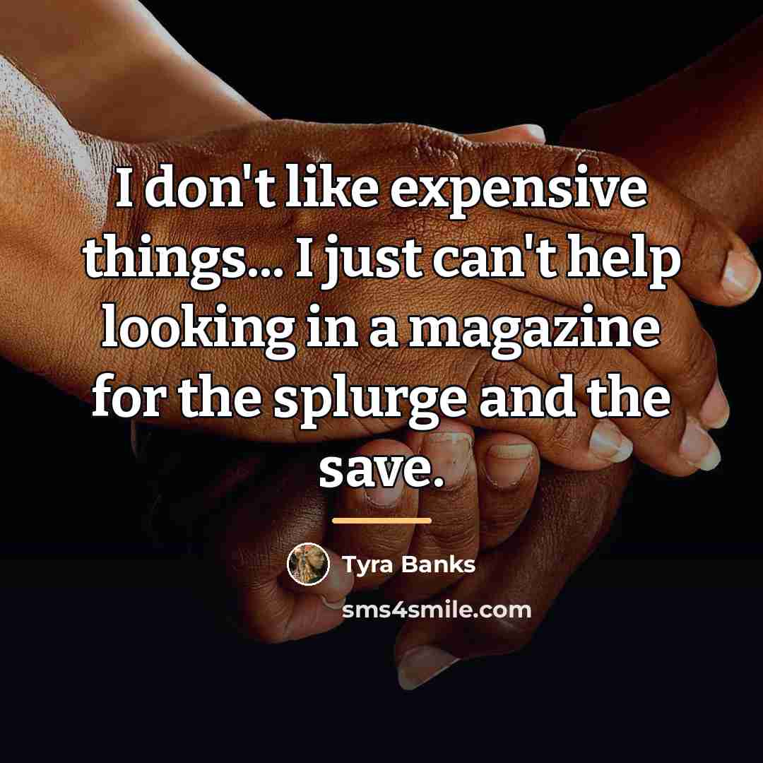 “I don't like expensive things... I just can't help looking…” quote by Tyra Banks