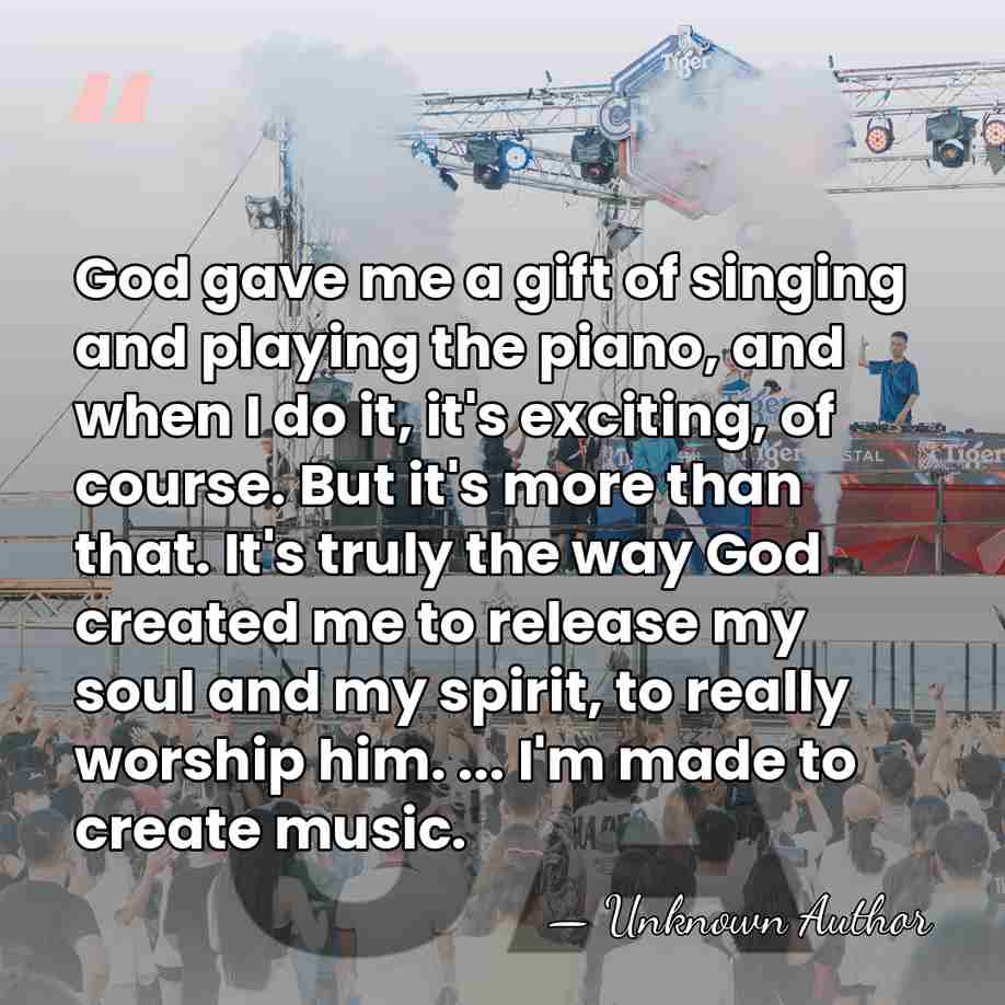 God gave me a gift of singing and playing the piano, and&hellip; - Unknown Author