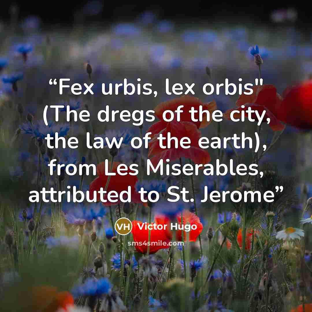 “Fex urbis, lex orbis" (The dregs of the city, the law of the earth), from Les Miserables, attributed to St. Jerome” quote by Victor Hugo