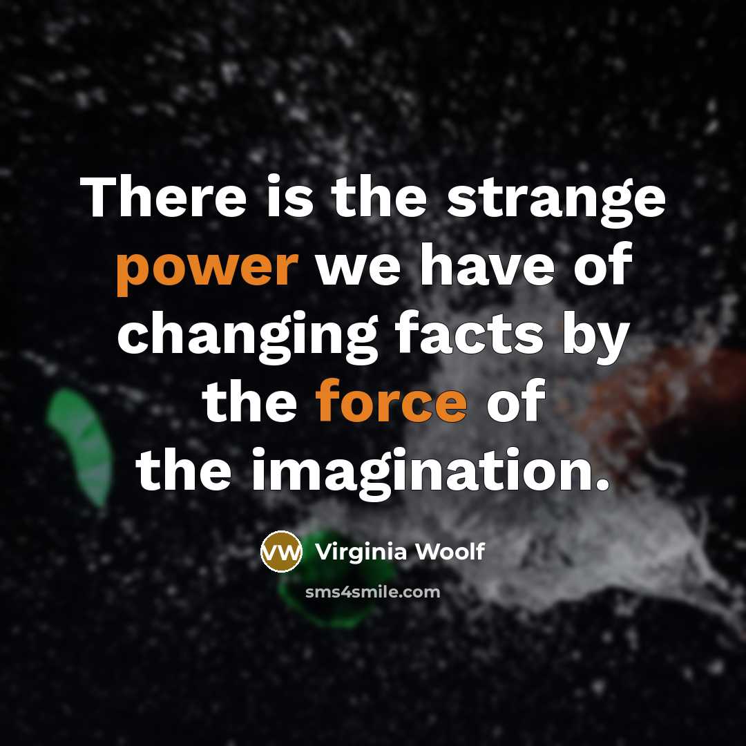 “There is the strange power we have of changing facts…” quote by Virginia Woolf