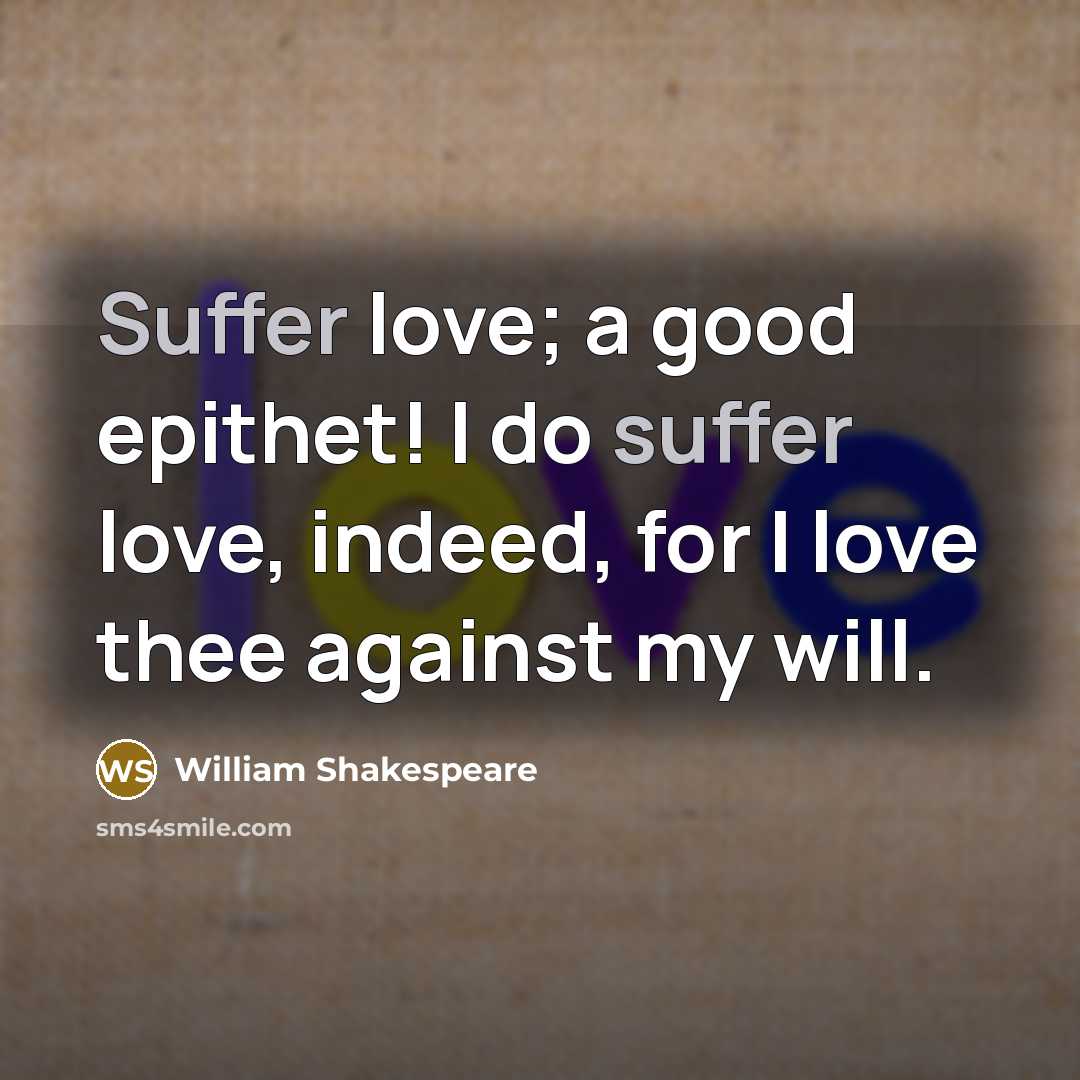 “Suffer love; a good epithet! I do suffer love, indeed,…” quote by William Shakespeare