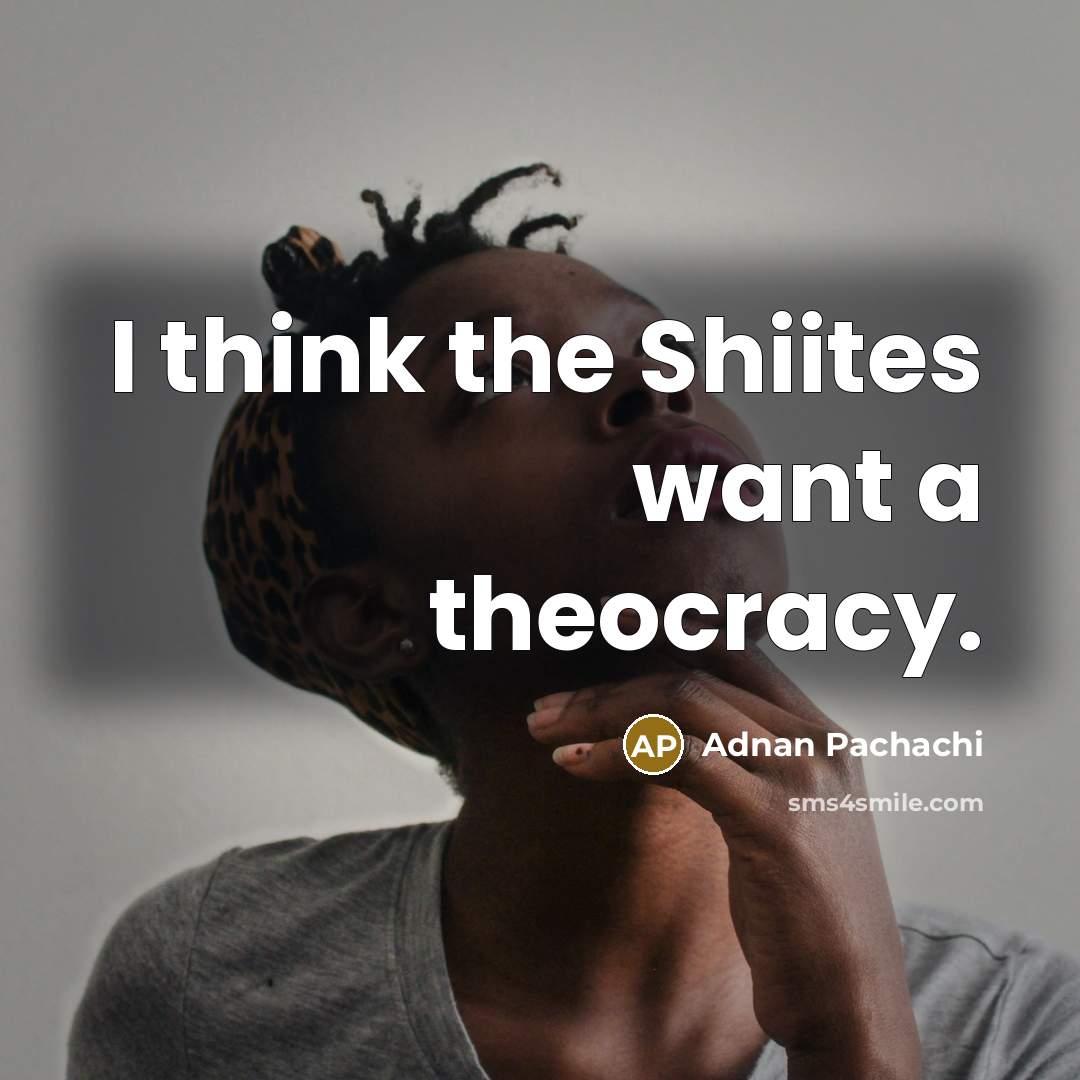 “I think the Shiites want a theocracy.…” quote by Adnan Pachachi