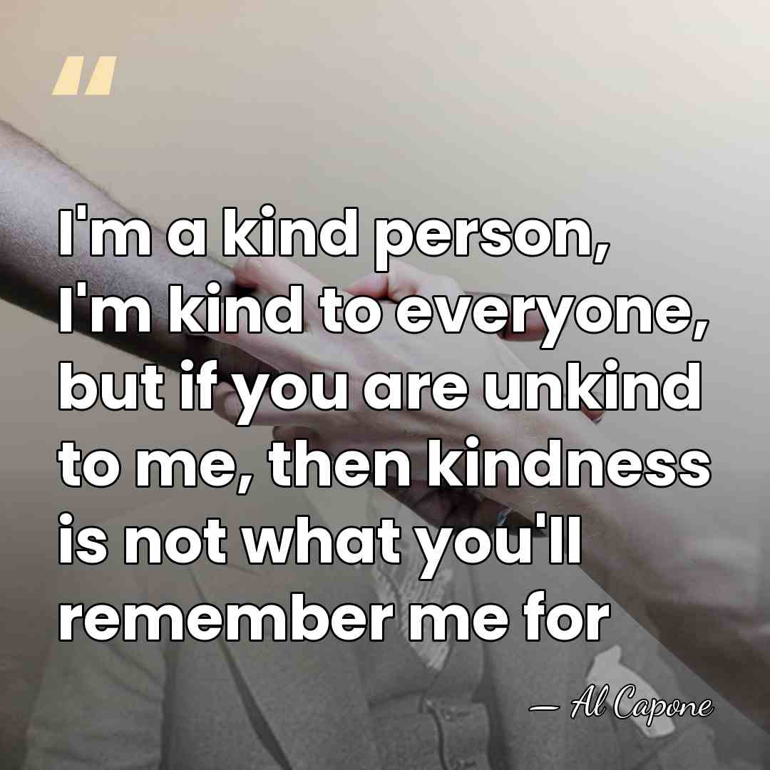 I'm a kind person, I'm kind to everyone, but if you are&hellip; - Al Capone