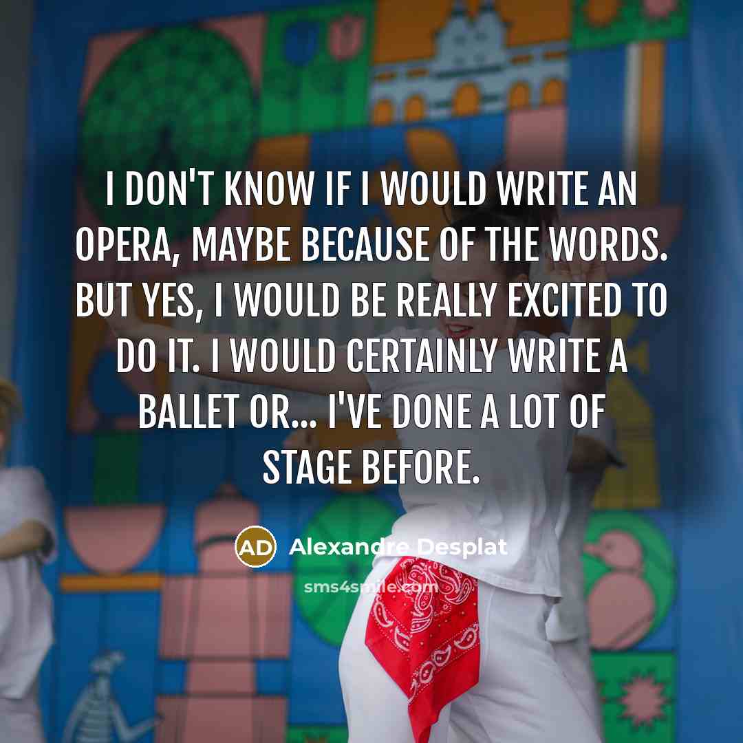 “I don't know if I would write an opera, maybe…” quote by Alexandre Desplat