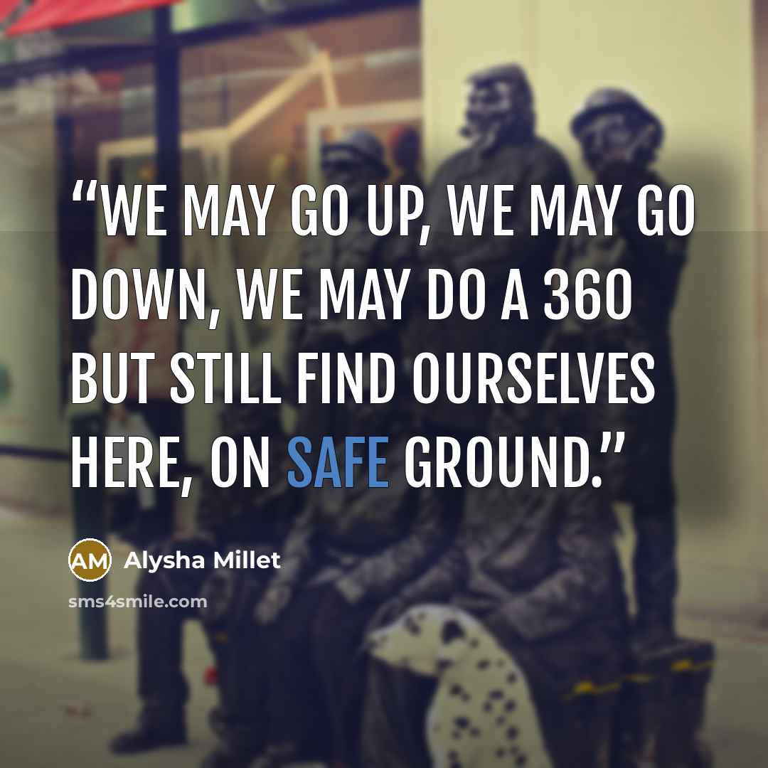 “We may go up, we may go down, we may do a 360 but still find ourselves here, on safe ground.” quote by Alysha Millet
