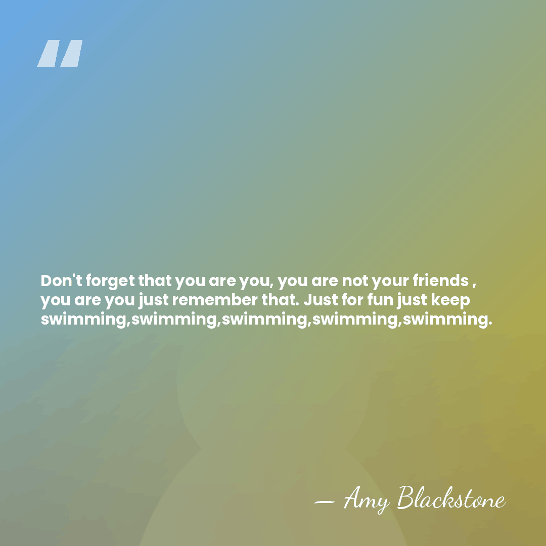 Don't forget that you are you, you are not your friends ,&hellip; - Amy Blackstone