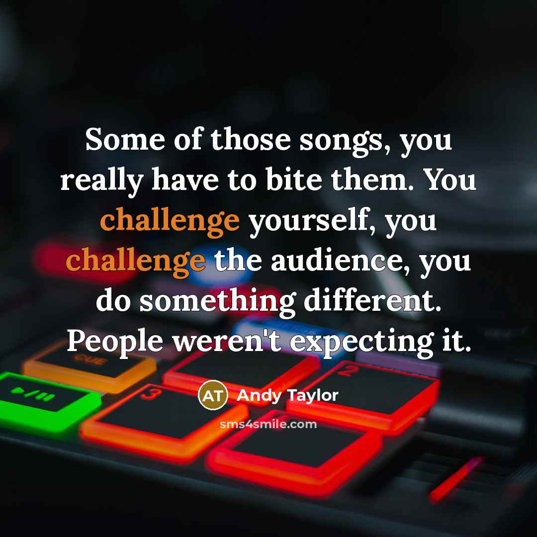 “Some of those songs, you really have to bite them.…” quote by Andy Taylor