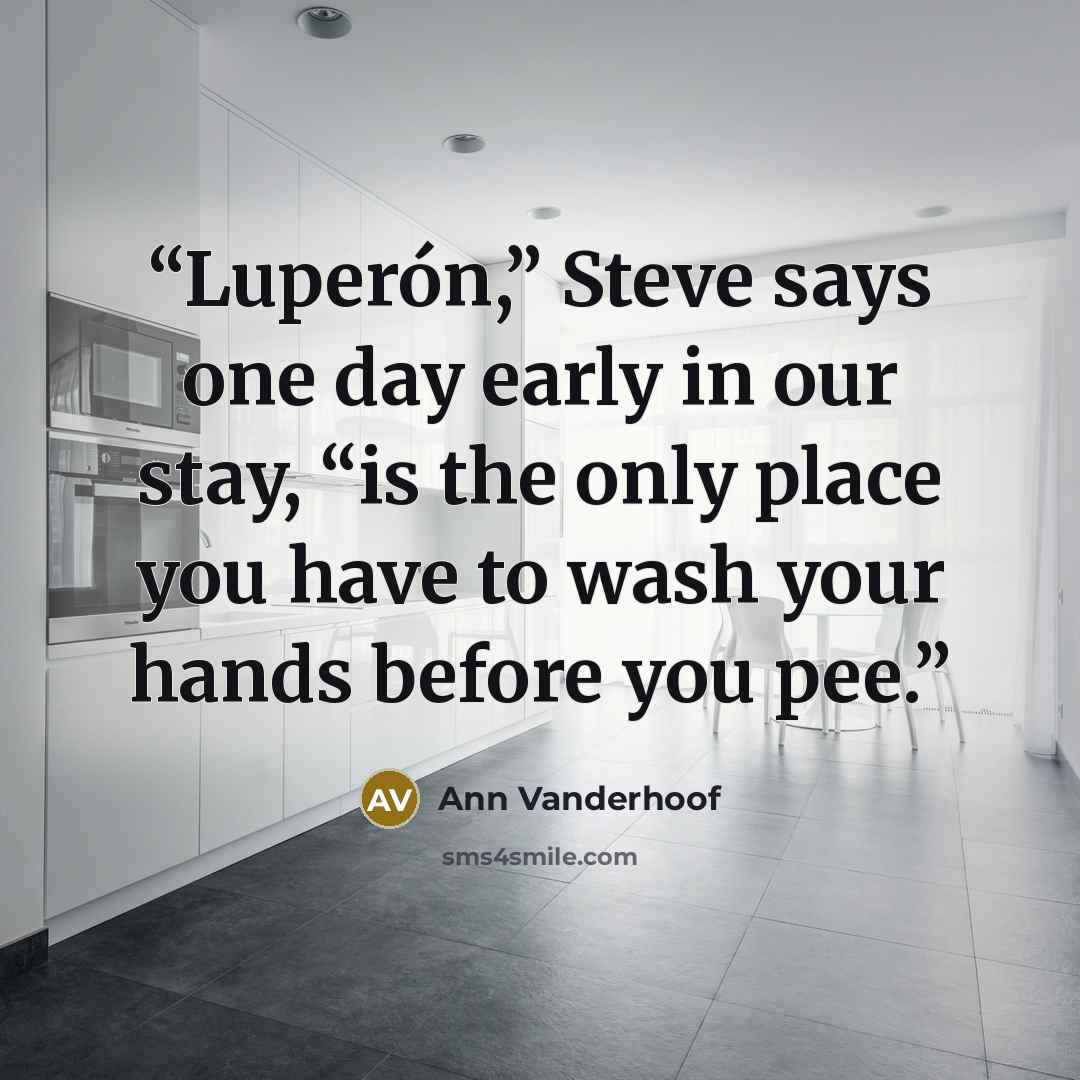 “Luperón,” Steve says one day early in our stay, “is the only place you have to wash your hands before you pee.” quote by Ann Vanderhoof