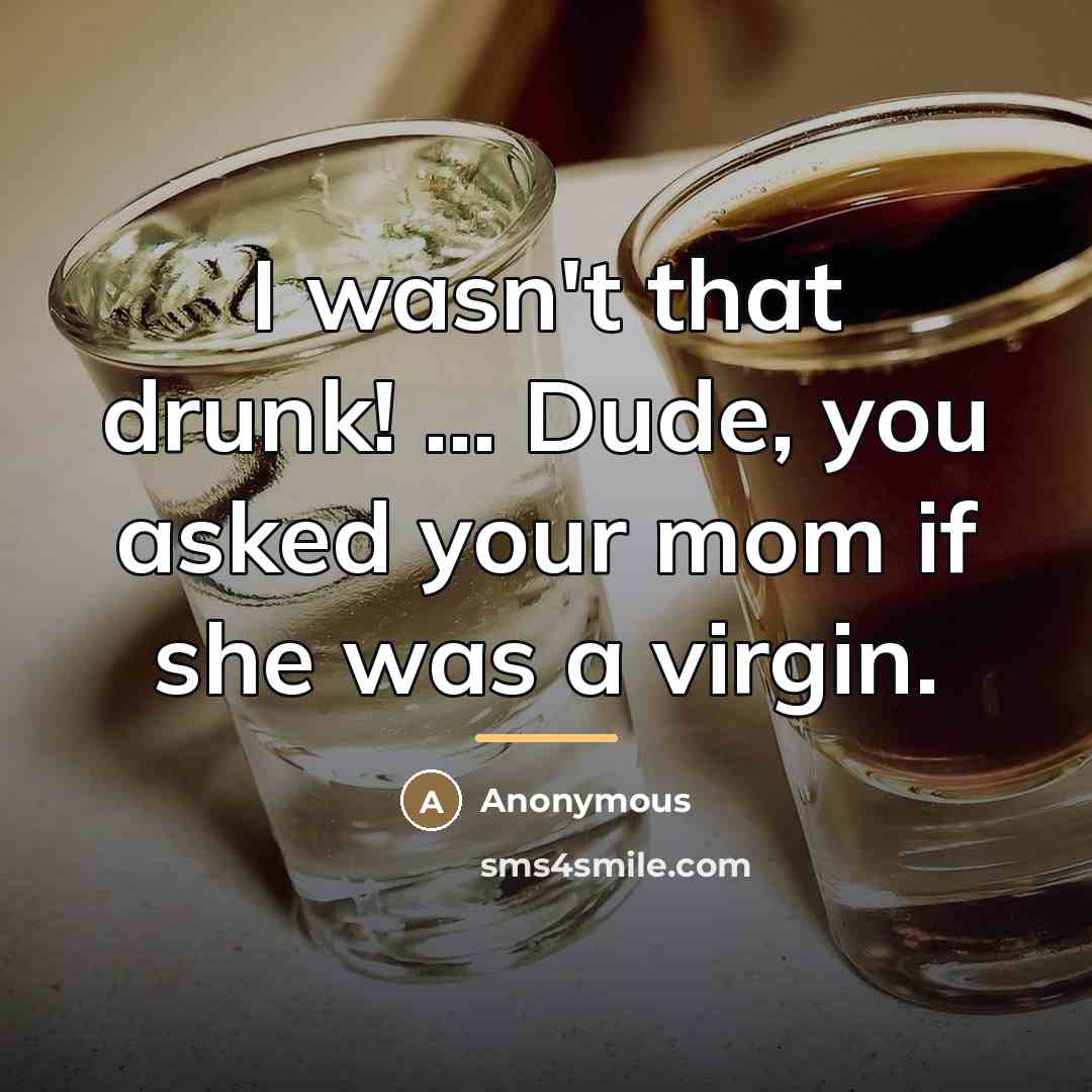 “I wasn't that drunk! ... Dude, you asked your mom…” quote by Anonymous