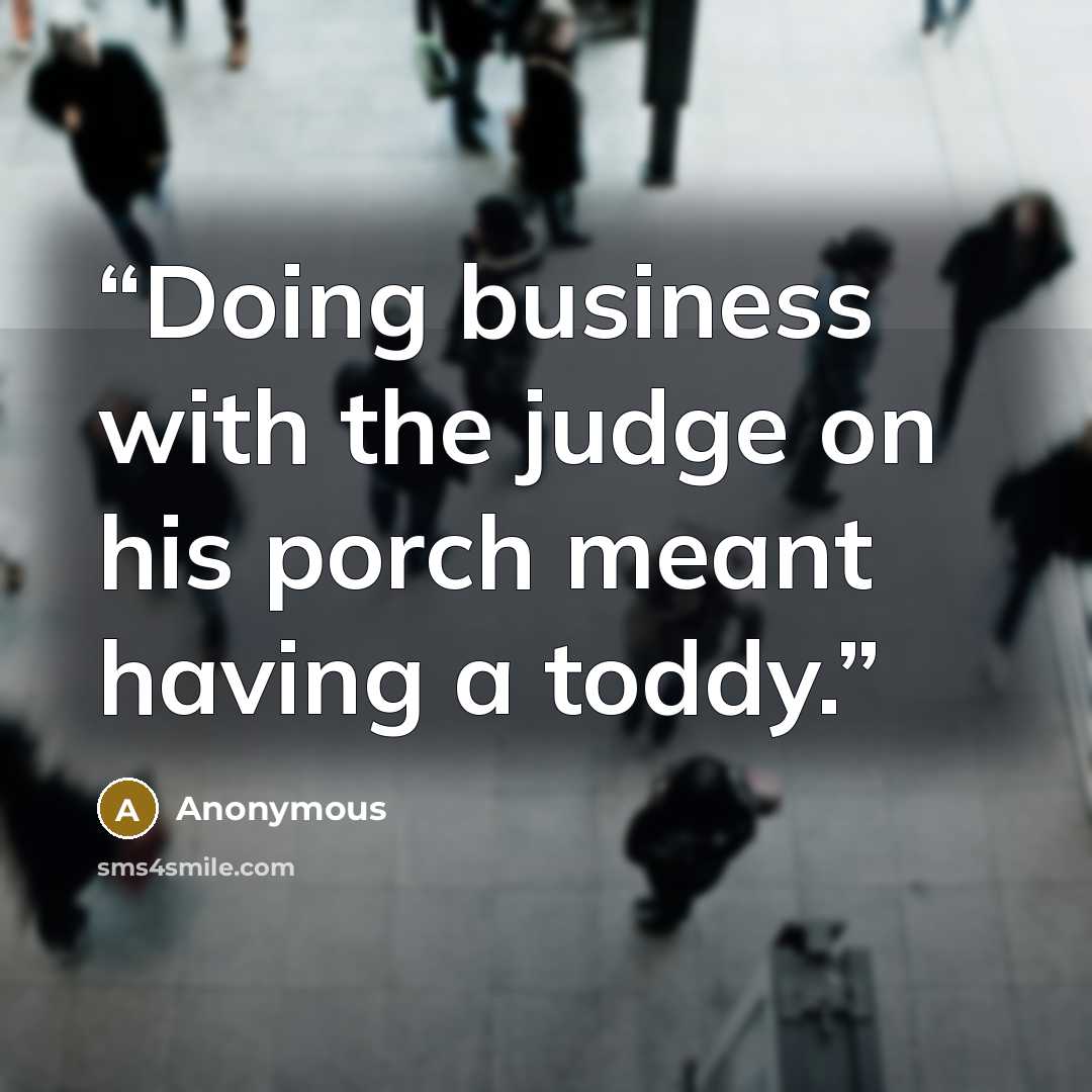 “Doing business with the judge on his porch meant having a toddy.” quote by Anonymous