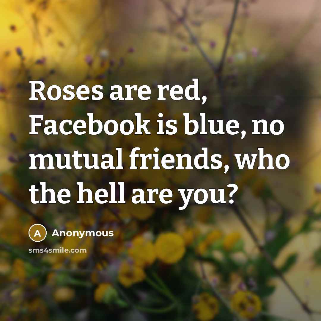 “Roses are red, Facebook is blue, no mutual friends, who…” quote by Anonymous