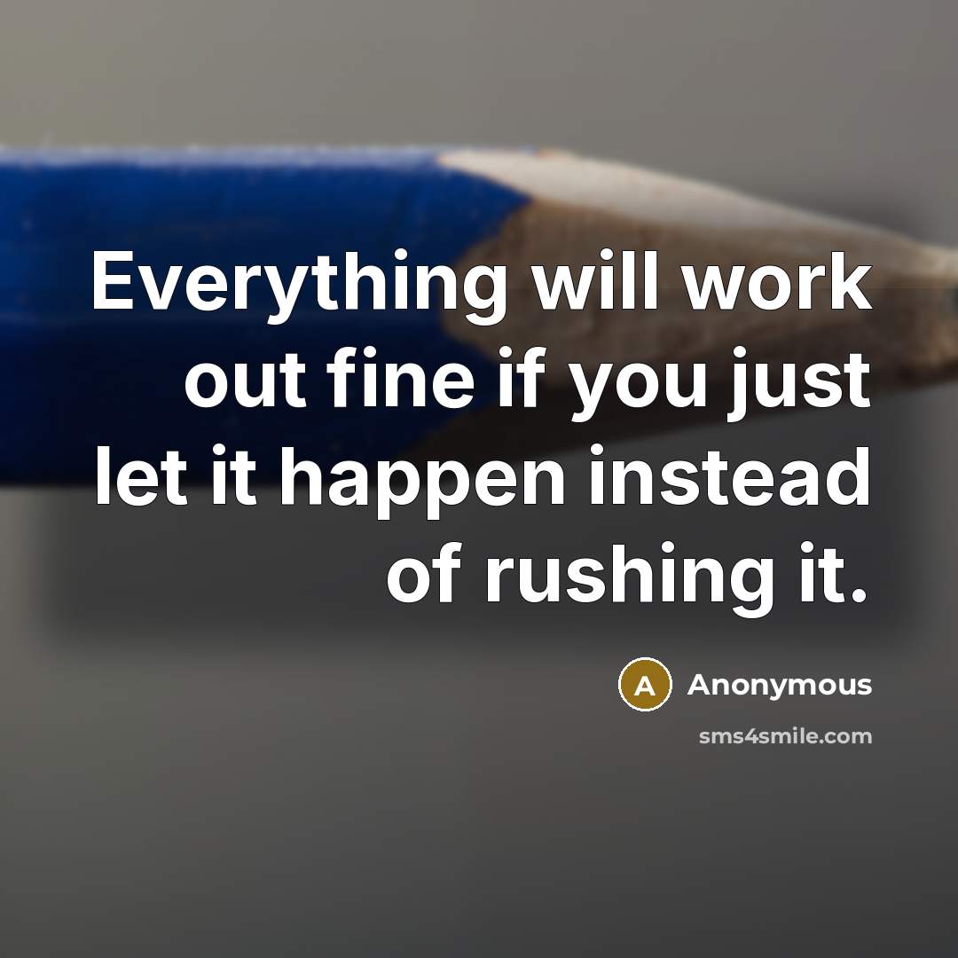 “Everything will work out fine if you just let it happen instead of rushing it.” quote by Anonymous