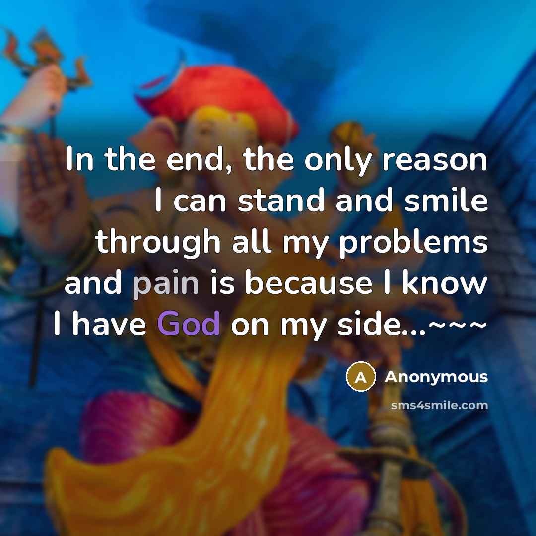 “In the end, the only reason I can stand and smile through all my problems and pain is because I know I have God on my side...~~~” quote by Anonymous