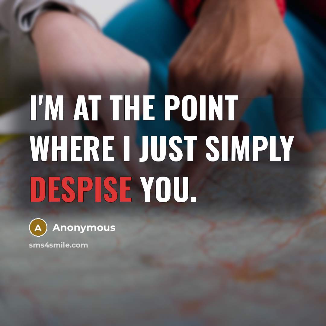 “I'm at the point where I just simply despise you.…” quote by Anonymous