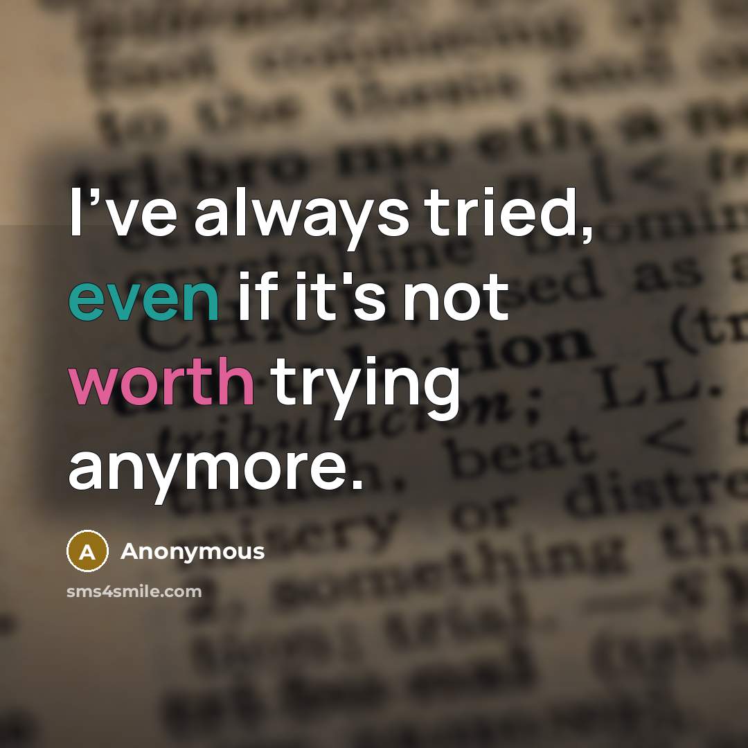 “I've always tried, even if it's not worth trying anymore.” quote by Anonymous