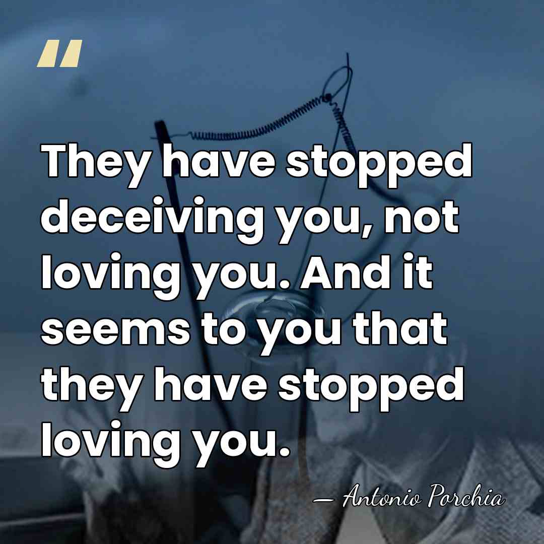They have stopped deceiving you, not loving you. And it seems to&hellip; - Antonio Porchia