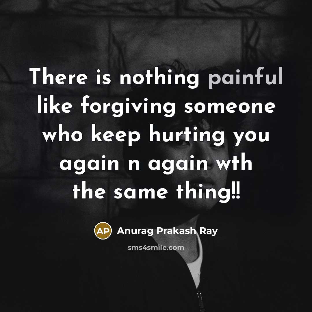 “There is nothing painful like forgiving someone who keep hurting…” quote by Anurag Prakash Ray