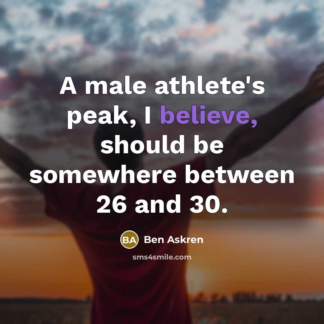 “A male athlete's peak, I believe, should be somewhere between…” quote by Ben Askren