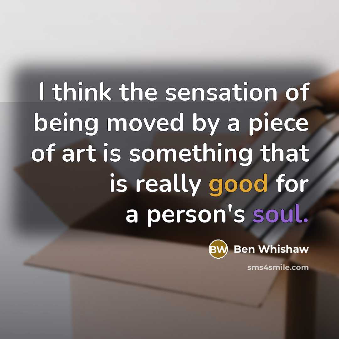 “I think the sensation of being moved by a piece…” quote by Ben Whishaw