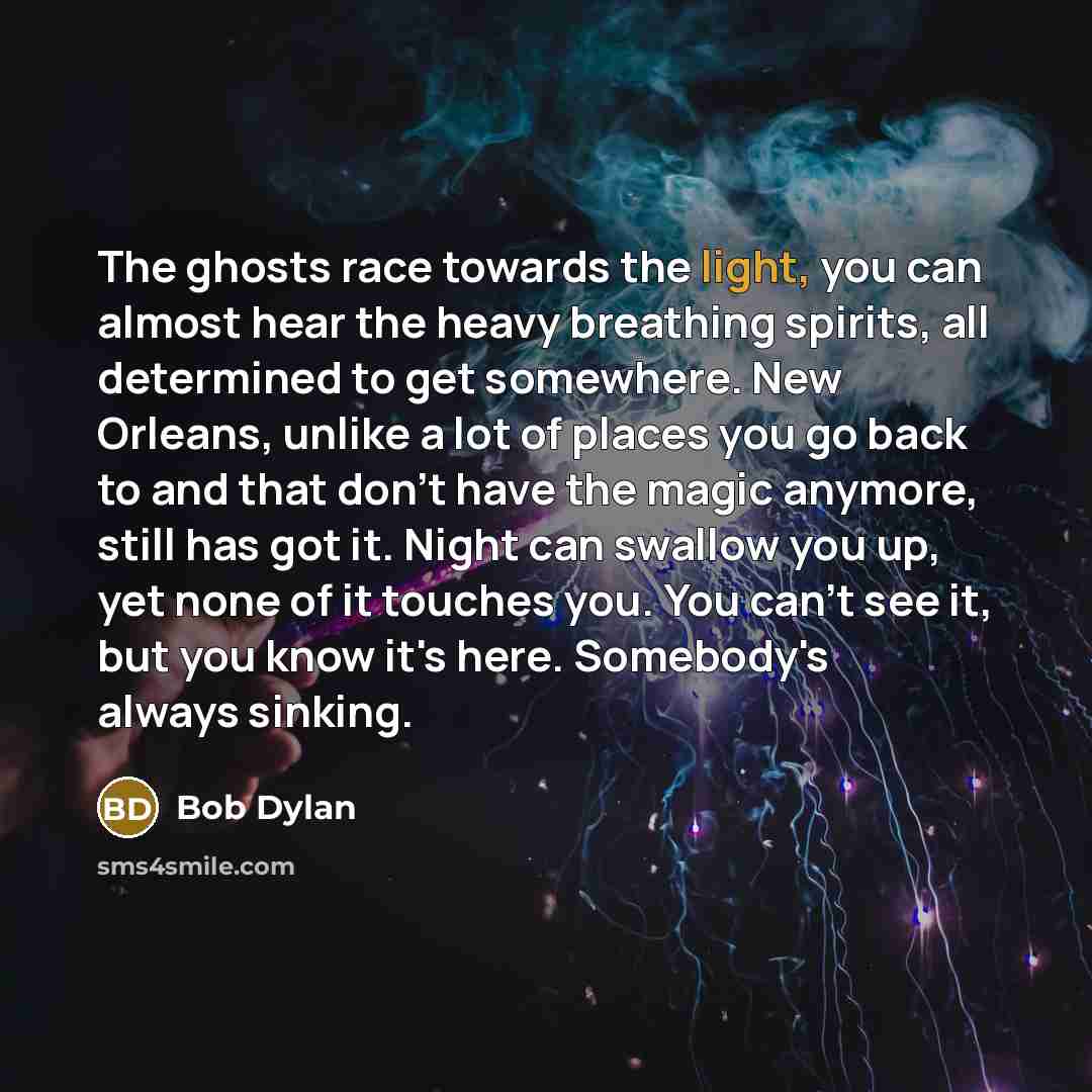 “The ghosts race towards the light, you can almost hear…” quote by Bob Dylan