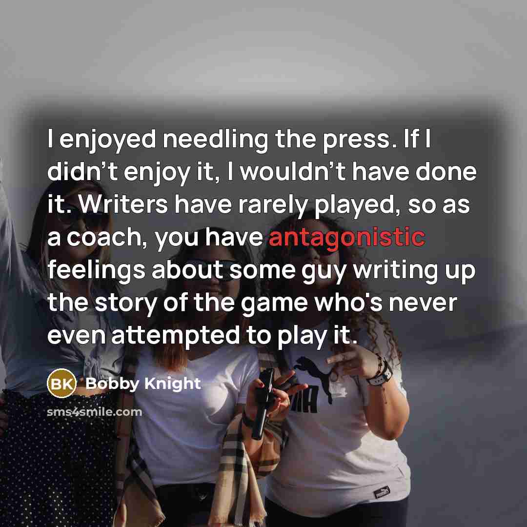 “I enjoyed needling the press. If I didn't enjoy it,…” quote by Bobby Knight