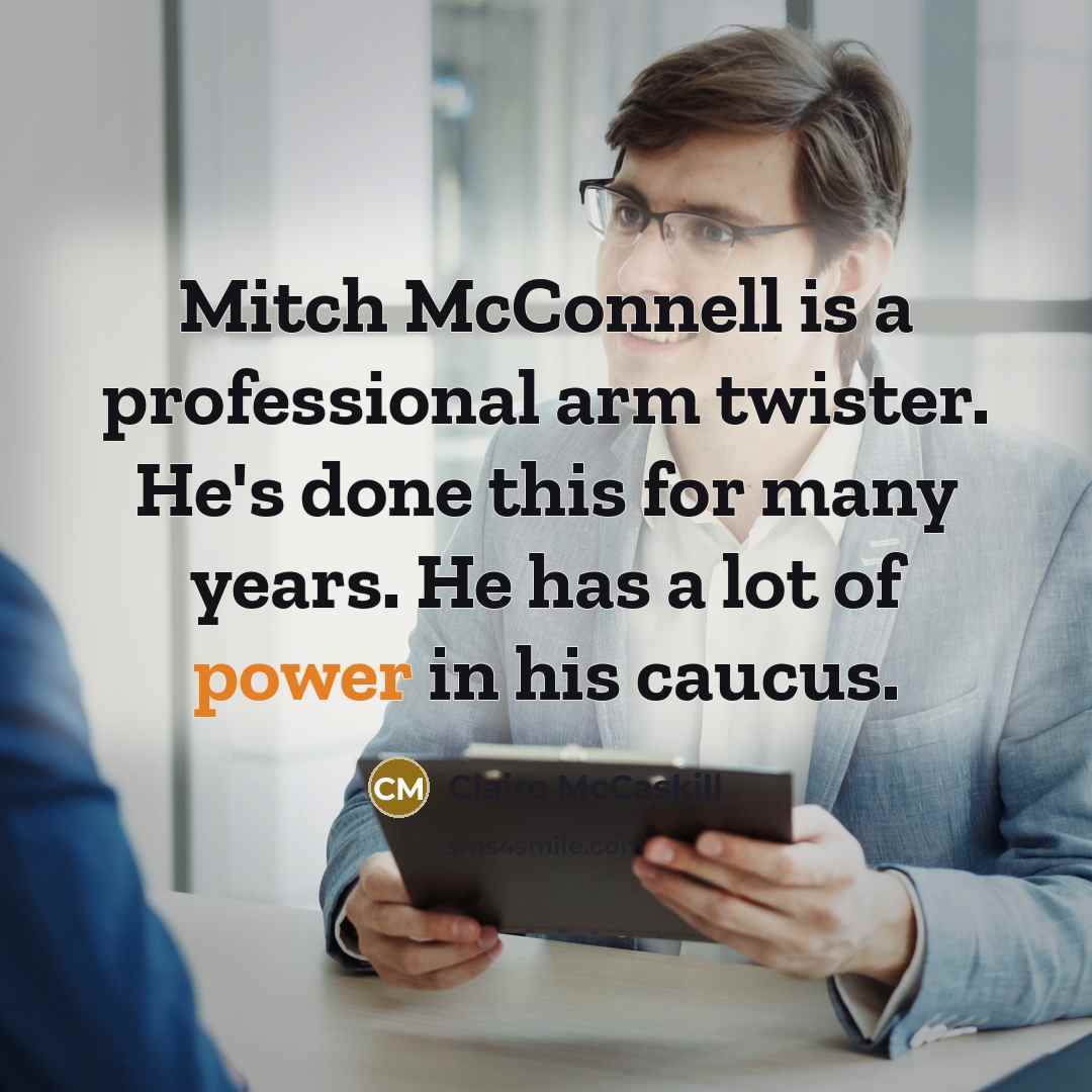 “Mitch McConnell is a professional arm twister. He's done this for many years. He has a lot of power in his caucus.” quote by Claire McCaskill