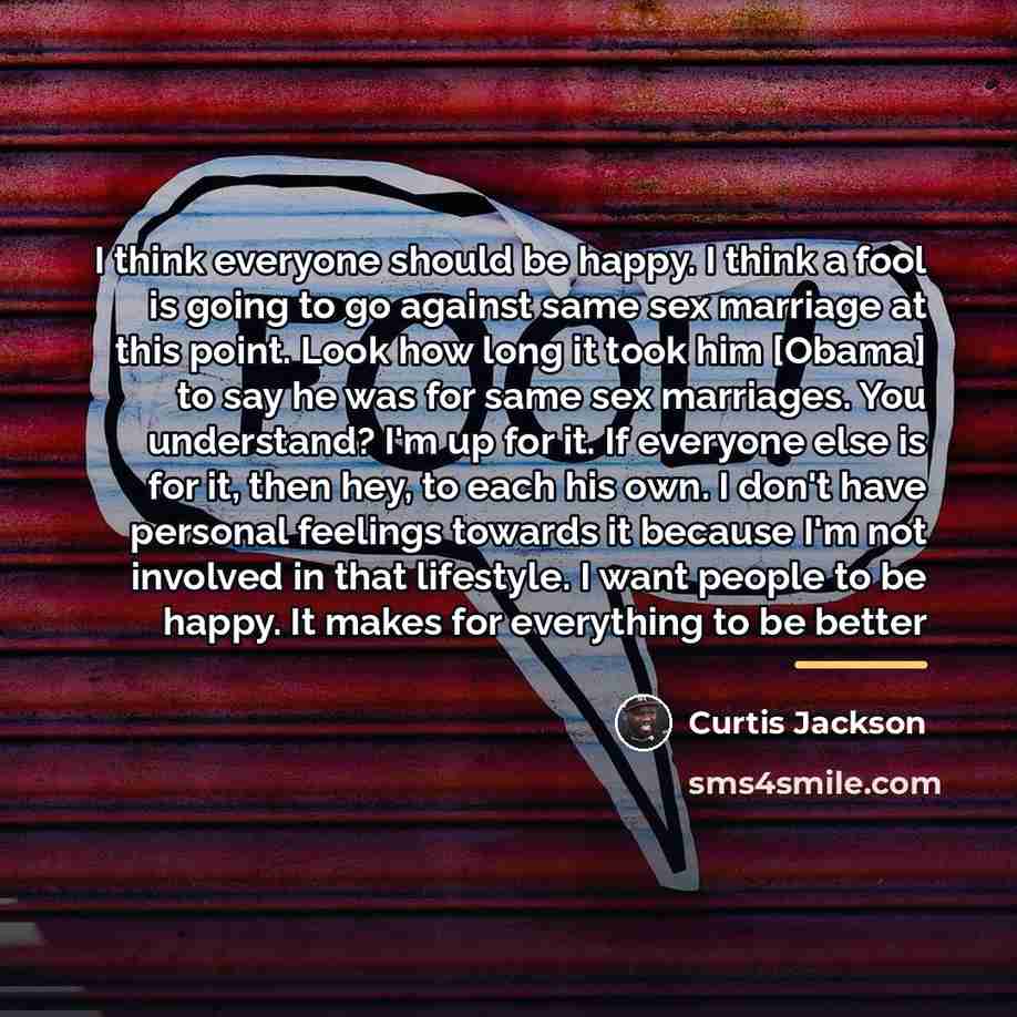 “I think everyone should be happy. I think a fool…” quote by Curtis Jackson