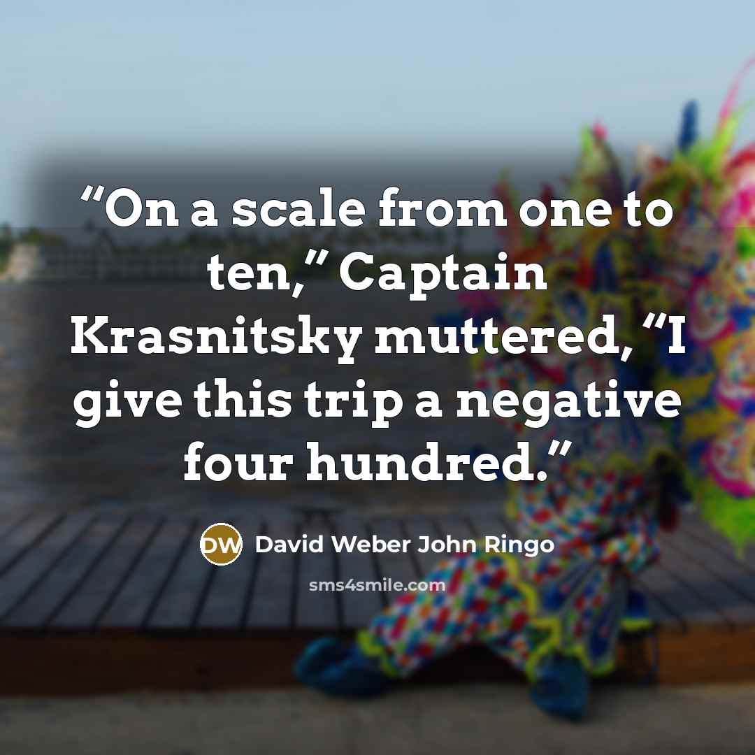 “On a scale from one to ten,” Captain Krasnitsky muttered, “I give this trip a negative four hundred.” quote by David Weber John Ringo