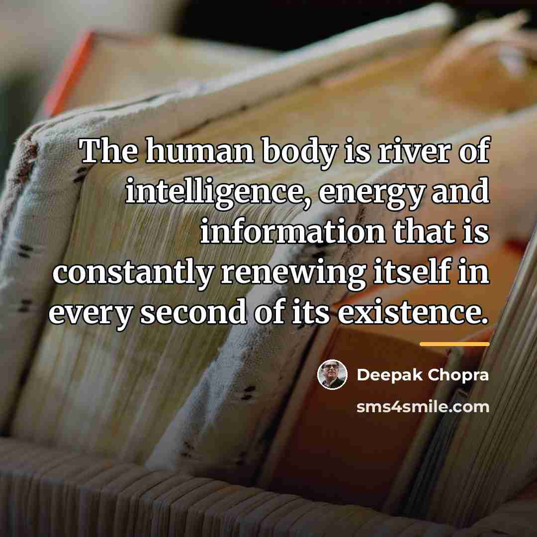 “The human body is river of intelligence, energy and information…” quote by Deepak Chopra
