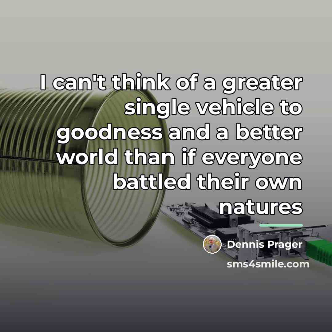 “I can't think of a greater single vehicle to goodness…” quote by Dennis Prager