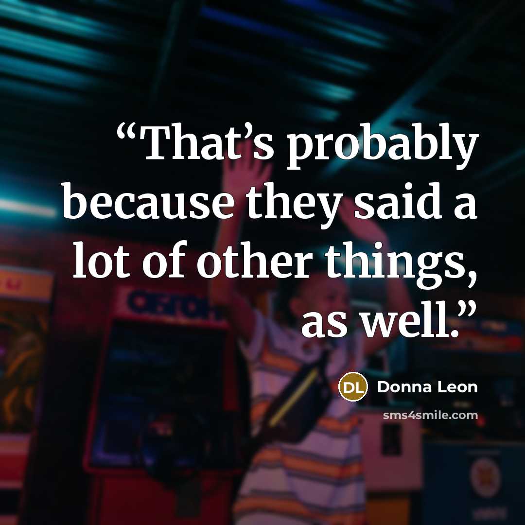 “That’s probably because they said a lot of other things, as well.” quote by Donna Leon