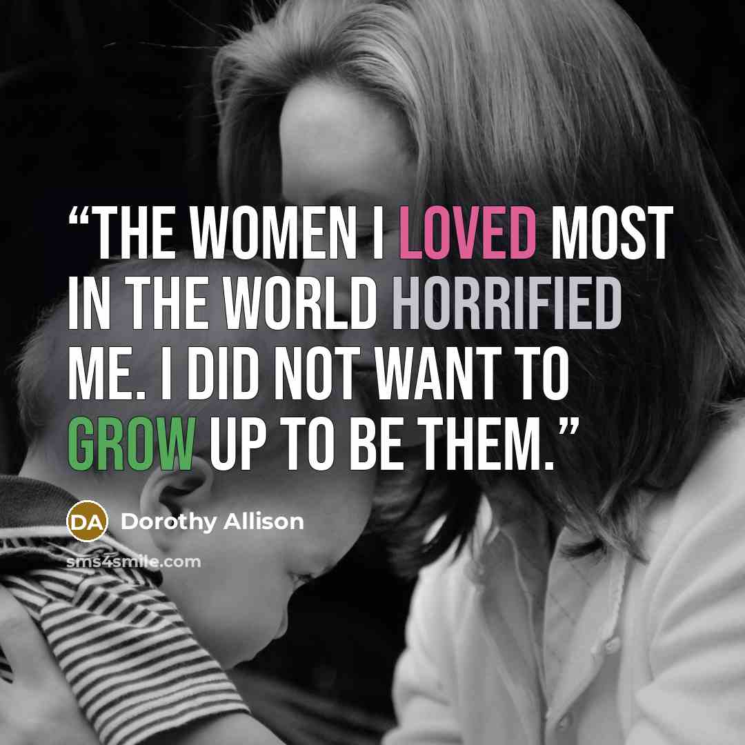 “The women I loved most in the world horrified me. I did not want to grow up to be them.” quote by Dorothy Allison