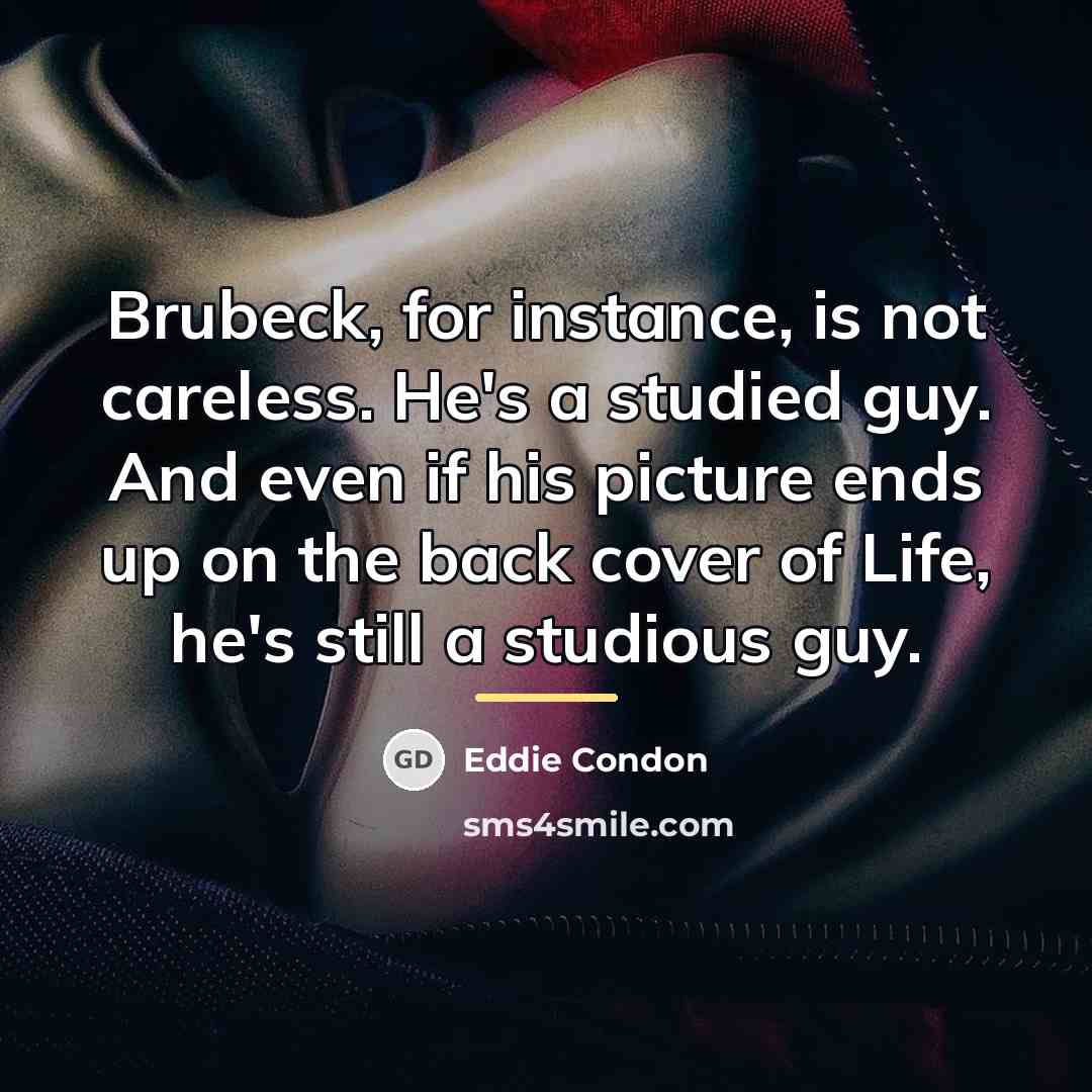 “Brubeck, for instance, is not careless. He's a studied guy.…” quote by Eddie Condon