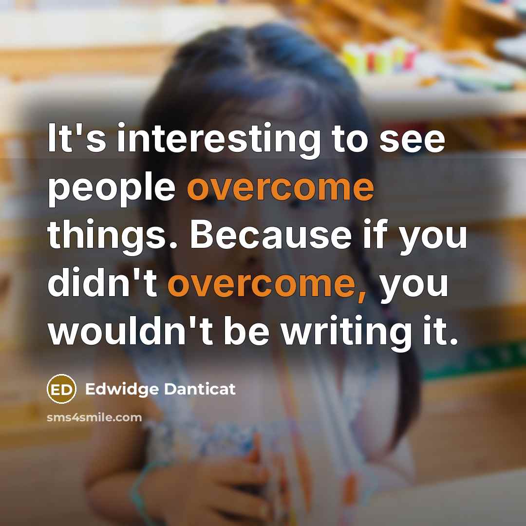 “It's interesting to see people overcome things. Because if you…” quote by Edwidge Danticat
