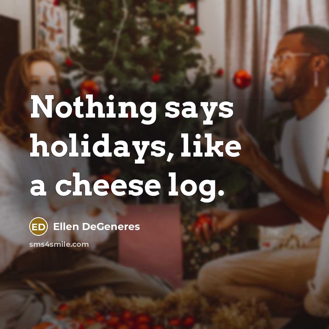 “Nothing says holidays, like a cheese log.…” quote by Ellen DeGeneres