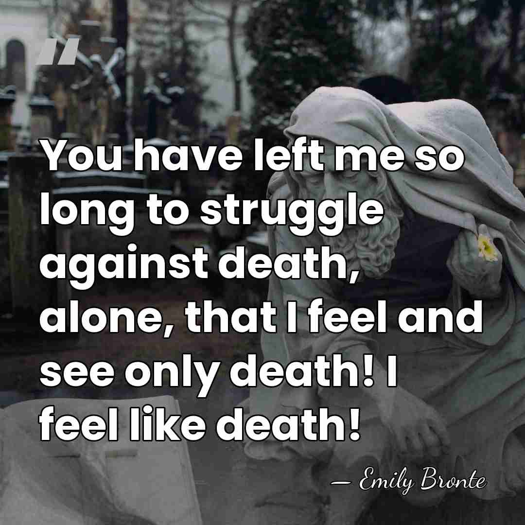 You have left me so long to struggle against death, alone, that&hellip; - Emily Bronte
