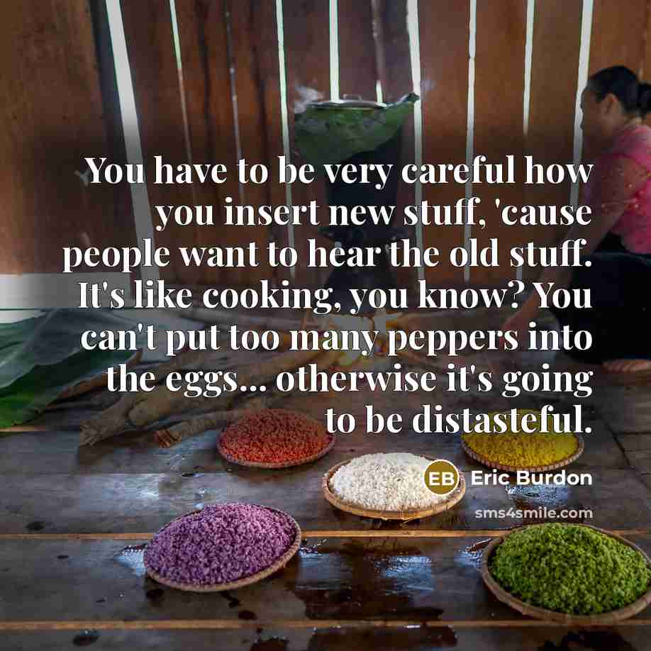 “You have to be very careful how you insert new…” quote by Eric Burdon