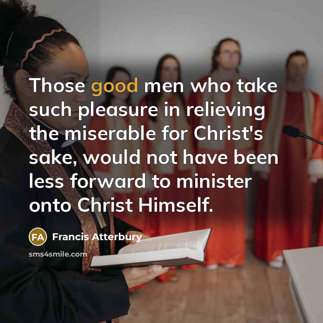 “Those good men who take such pleasure in relieving the…” quote by Francis Atterbury