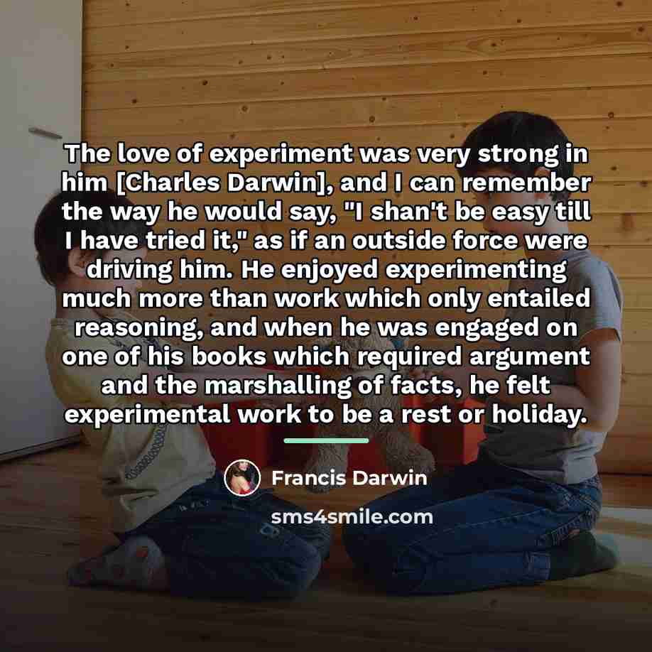 “The love of experiment was very strong in him [Charles…” quote by Francis Darwin